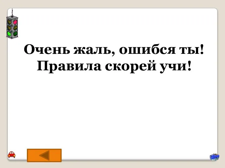 Очень жаль, ошибся ты! Правила скорей учи!