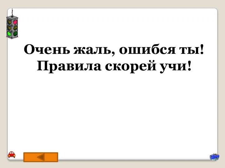 Очень жаль, ошибся ты! Правила скорей учи!