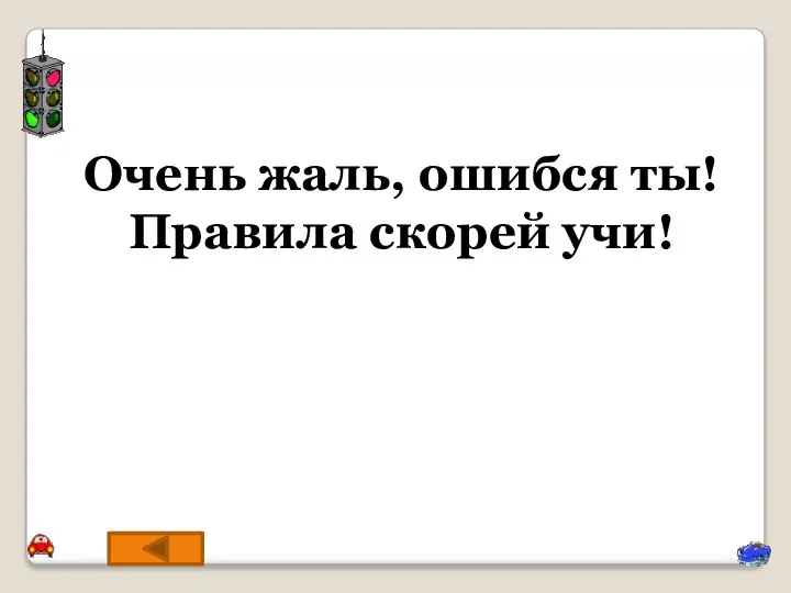 Очень жаль, ошибся ты! Правила скорей учи!