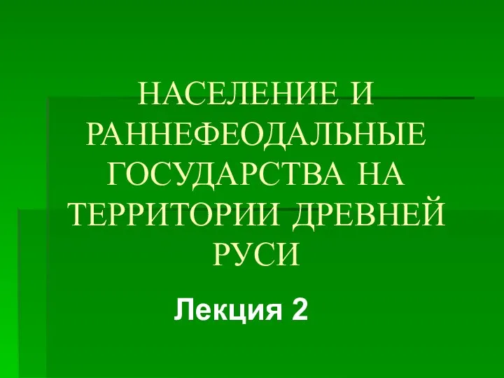 НАСЕЛЕНИЕ И РАННЕФЕОДАЛЬНЫЕ ГОСУДАРСТВА НА ТЕРРИТОРИИ ДРЕВНЕЙ РУСИ Лекция 2