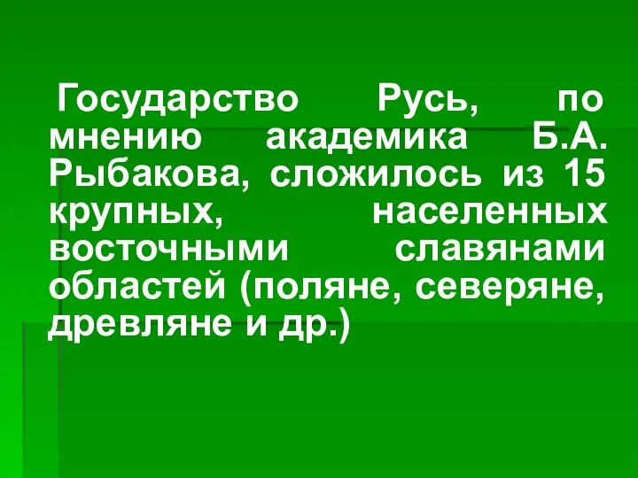 Государство Русь, по мнению академика Б.А. Рыбакова, сложилось из 15 крупных, населенных