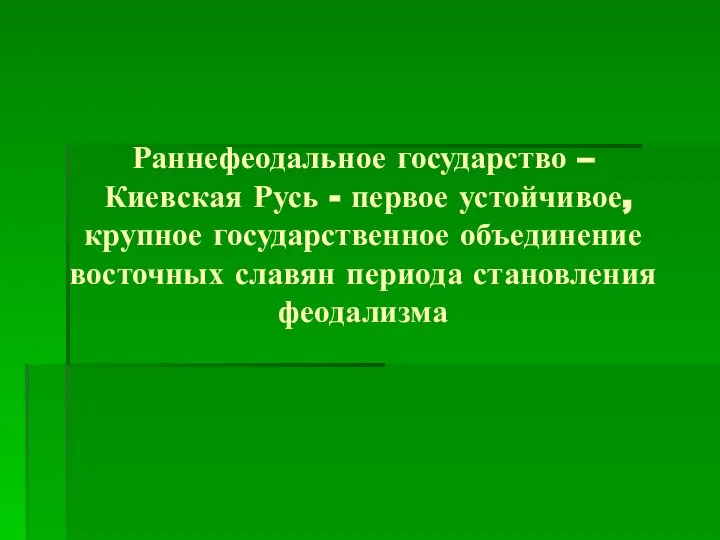 Раннефеодальное государство – Киевская Русь - первое устойчивое, крупное государственное объединение восточных славян периода становления феодализма