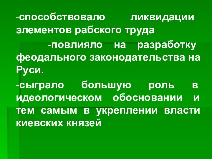 -способствовало ликвидации элементов рабского труда -повлияло на разработку феодального законодательства на Руси.