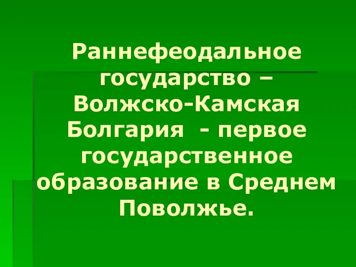 Раннефеодальное государство – Волжско-Камская Болгария - первое государственное образование в Среднем Поволжье.