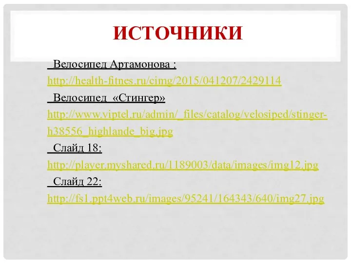 ИСТОЧНИКИ Велосипед Артамонова : http://health-fitnes.ru/cimg/2015/041207/2429114 Велосипед «Стингер» http://www.viptel.ru/admin/_files/catalog/velosiped/stinger-h38556_highlande_big.jpg Слайд 18: http://player.myshared.ru/1189003/data/images/img12.jpg Слайд 22: http://fs1.ppt4web.ru/images/95241/164343/640/img27.jpg