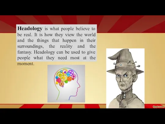 Headology is what people believe to be real. It is how they