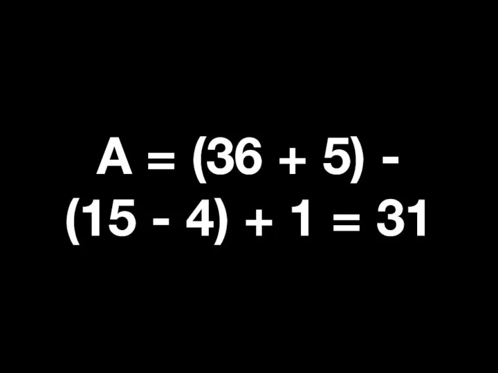 А = (36 + 5) - (15 - 4) + 1 = 31