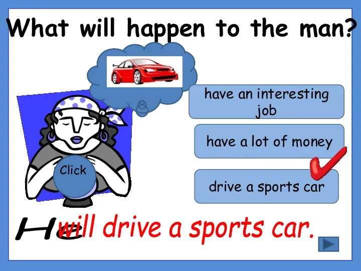 What will happen to the man? Click drive a sports car have