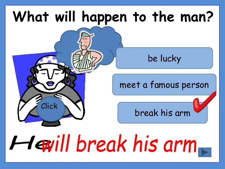 What will happen to the man? Click break his arm be lucky