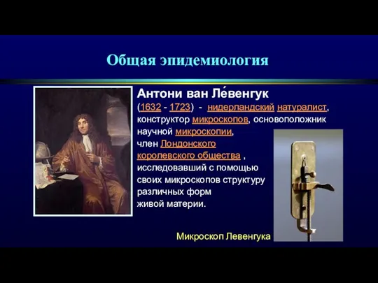 Общая эпидемиология Антони ван Ле́венгук (1632 - 1723) - нидерландский натуралист, конструктор