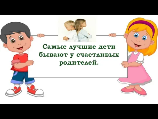 Самые лучшие дети бывают у счастливых родителей.