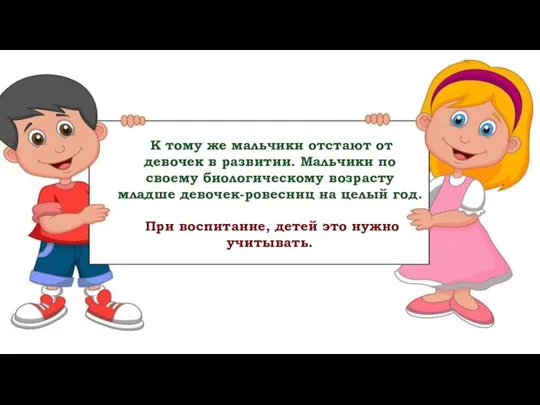 К тому же мальчики отстают от девочек в развитии. Мальчики по своему