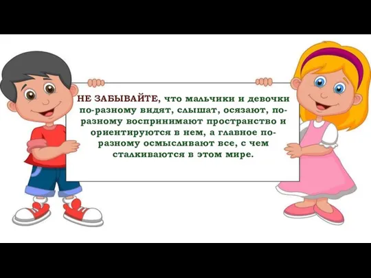 НЕ ЗАБЫВАЙТЕ, что мальчики и девочки по-разному видят, слышат, осязают, по-разному воспринимают