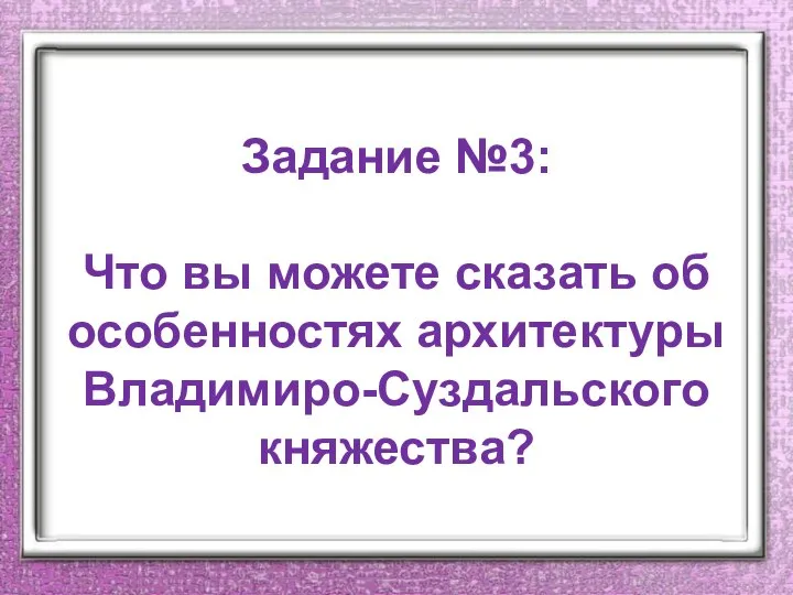 Задание №3: Что вы можете сказать об особенностях архитектуры Владимиро-Суздальского княжества?