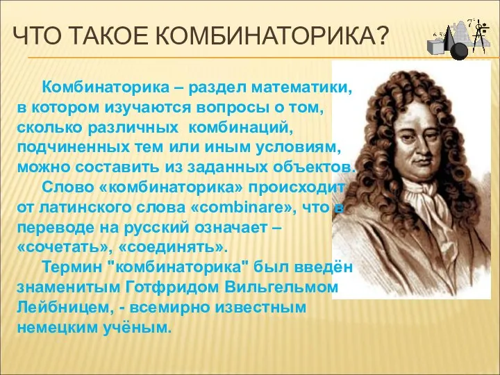 ЧТО ТАКОЕ КОМБИНАТОРИКА? Комбинаторика – раздел математики, в котором изучаются вопросы о