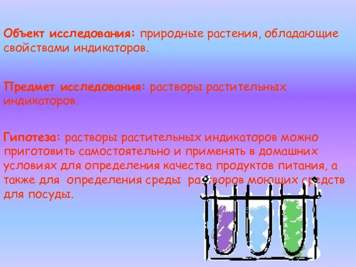 Объект исследования: природные растения, обладающие свойствами индикаторов. Предмет исследования: растворы растительных индикаторов.