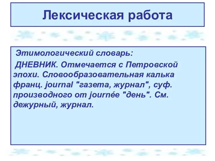 Лексическая работа Этимологический словарь: ДНЕВНИК. Отмечается с Петровской эпохи. Словообразовательная калька франц.