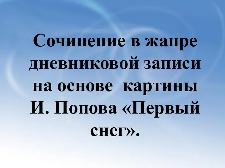 Сочинение в жанре дневниковой записи на основе картины И. Попова «Первый снег».