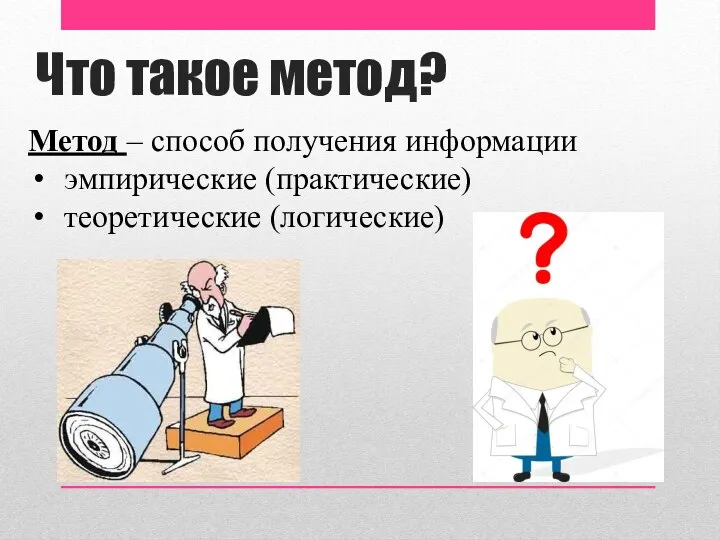 Что такое метод? Метод – способ получения информации эмпирические (практические) теоретические (логические)