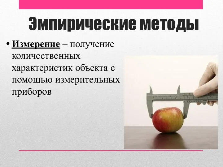 Эмпирические методы Измерение – получение количественных характеристик объекта с помощью измерительных приборов