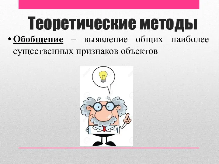 Теоретические методы Обобщение – выявление общих наиболее существенных признаков объектов