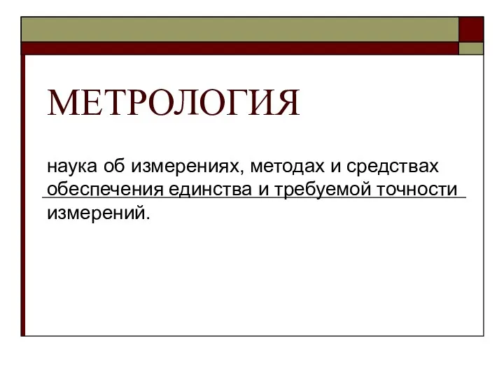 МЕТРОЛОГИЯ наука об измерениях, методах и средствах обеспечения единства и требуемой точности измерений.