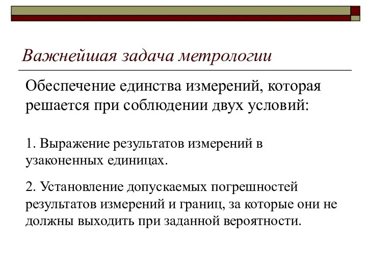 Важнейшая задача метрологии Обеспечение единства измерений, которая решается при соблюдении двух условий: