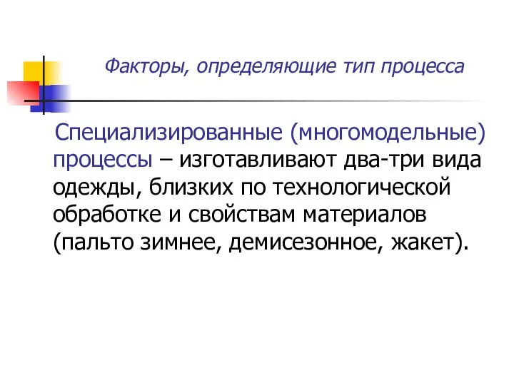 Факторы, определяющие тип процесса Специализированные (многомодельные) процессы – изготавливают два-три вида одежды,