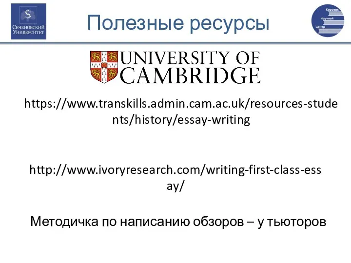 Полезные ресурсы https://www.transkills.admin.cam.ac.uk/resources-students/history/essay-writing http://www.ivoryresearch.com/writing-first-class-essay/ Методичка по написанию обзоров – у тьюторов