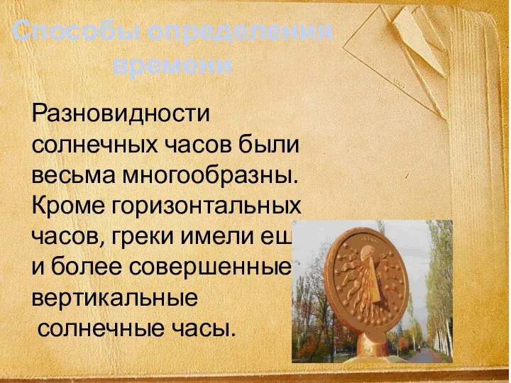 Разновидности солнечных часов были весьма многообразны. Кроме горизонтальных часов, греки имели еще