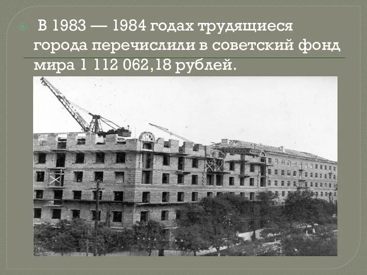 В 1983 — 1984 годах трудящиеся города перечислили в советский фонд мира 1 112 062,18 рублей.