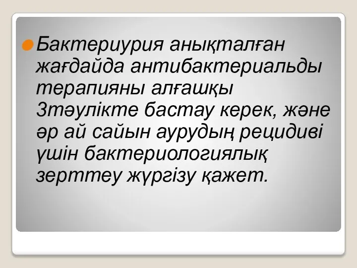 Бактериурия анықталған жағдайда антибактериальды терапияны алғашқы 3тәулікте бастау керек, және әр ай