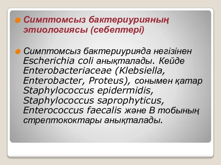 Симптомсыз бактериурияның этиологиясы (себептері) Симптомсыз бактериурияда негізінен Escherichia coli анықталады. Кейде Enterobacteriaceae