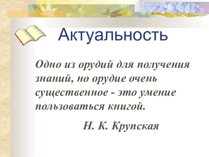 Актуальность Одно из орудий для получения знаний, но орудие очень существенное -