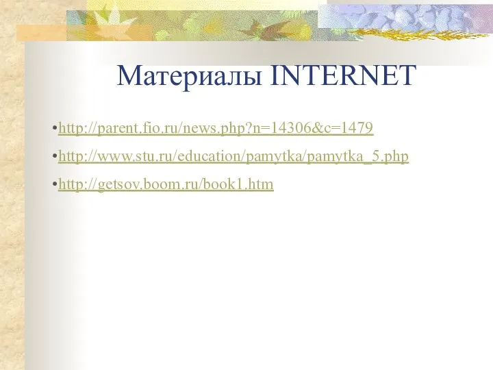 Материалы INTERNET http://parent.fio.ru/news.php?n=14306&c=1479 http://www.stu.ru/education/pamytka/pamytka_5.php http://getsov.boom.ru/book1.htm