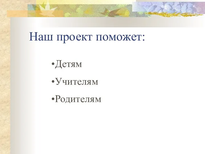 Наш проект поможет: Детям Учителям Родителям