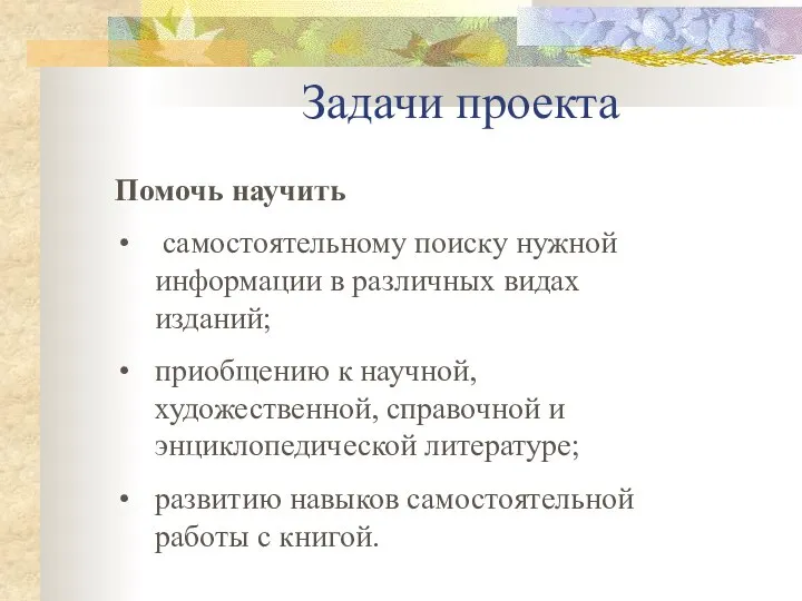 Задачи проекта Помочь научить cамостоятельному поиску нужной информации в различных видах изданий;