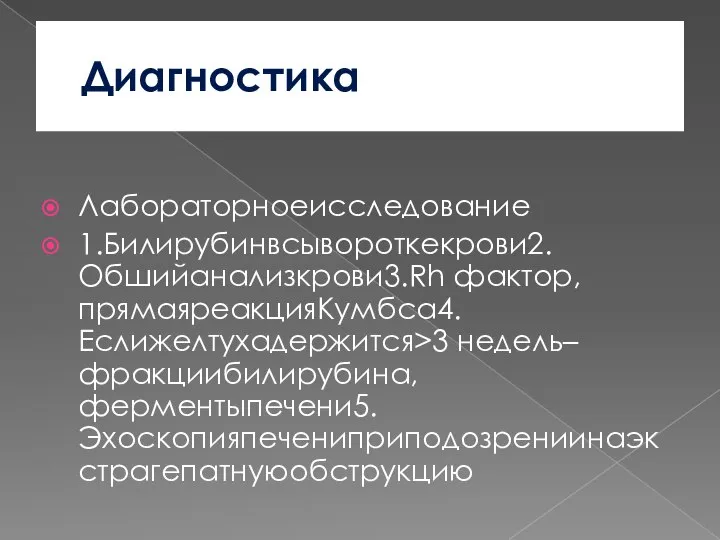 Диагностика Лабораторноеисследование 1.Билирубинвсывороткекрови2.Обшийанализкрови3.Rh фактор, прямаяреакцияКумбса4.Еслижелтухадержится>3 недель–фракциибилирубина, ферментыпечени5.Эхоскопияпечениприподозрениинаэкстрагепатнуюобструкцию