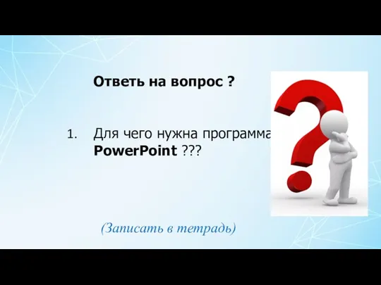 Для чего нужна программа PowerPoint ??? Ответь на вопрос ? (Записать в тетрадь)