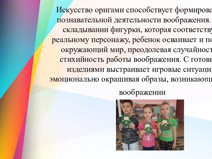 Искусство оригами способствует формированию познавательной деятельности воображения. При складывании фигурки, которая соответствует