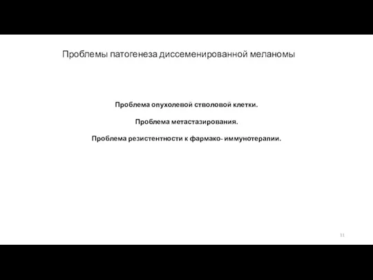 Проблемы патогенеза диссеменированной меланомы Проблема опухолевой стволовой клетки. Проблема метастазирования. Проблема резистентности к фармако- иммунотерапии.