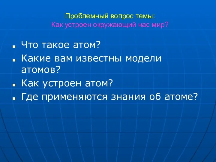 Проблемный вопрос темы: Как устроен окружающий нас мир? Что такое атом? Какие