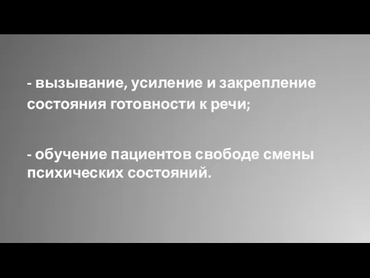 - вызывание, усиление и закрепление состояния готовности к речи; - обучение пациентов свободе смены психических состояний.