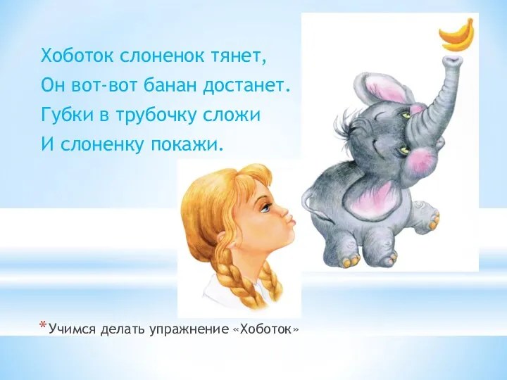 Хоботок слоненок тянет, Он вот-вот банан достанет. Губки в трубочку сложи И