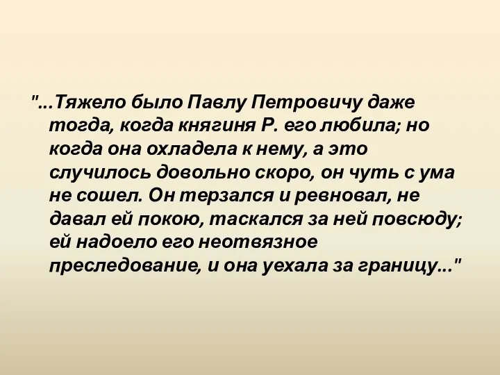 "...Тяжело было Павлу Петровичу даже тогда, когда княгиня Р. его любила; но