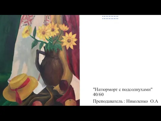 "Натюрморт с подсолнухами" 40/60 Преподаватель : Николенко О.А