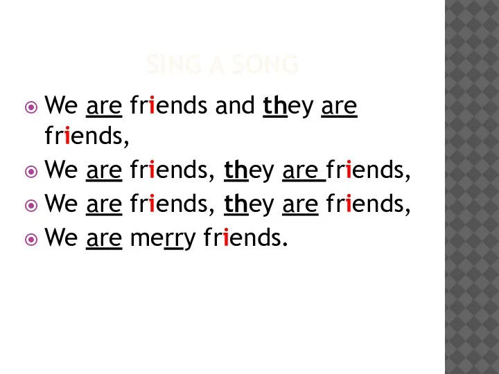 SING A SONG We are friends and they are friends, We are