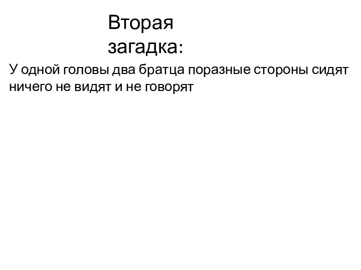 Вторая загадка: У одной головы два братца поразные стороны сидят ничего не видят и не говорят