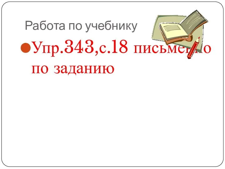 Работа по учебнику Упр.343,с.18 письменно по заданию