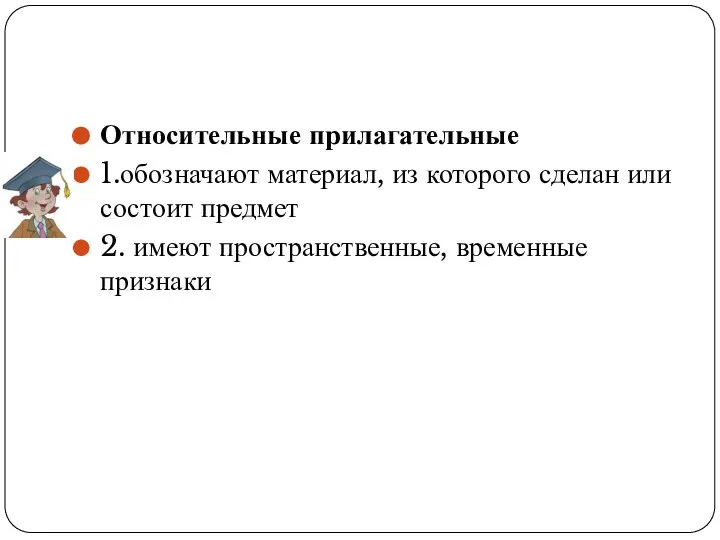 Относительные прилагательные 1.обозначают материал, из которого сделан или состоит предмет 2. имеют пространственные, временные признаки